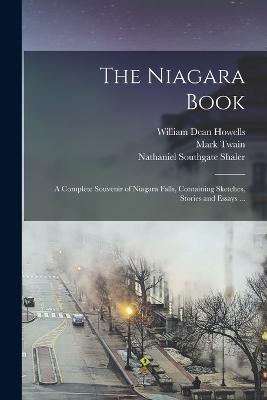 The Niagara Book: A Complete Souvenir of Niagara Falls, Containing Sketches, Stories and Essays ... - William Dean Howells,Mark Twain,Nathaniel Southgate Shaler - cover