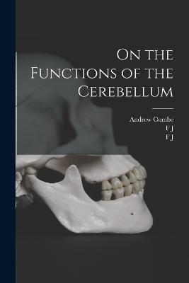 On the Functions of the Cerebellum - George Combe,Andrew Combe,F J 1758-1828 Gall - cover