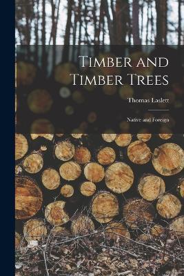 Timber and Timber Trees: Native and Foreign - Thomas Laslett - cover
