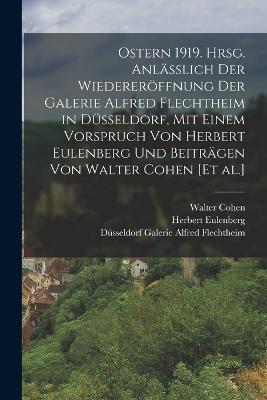 Ostern 1919. Hrsg. anlasslich der Wiedereroeffnung der Galerie Alfred Flechtheim in Dusseldorf, mit einem Vorspruch von Herbert Eulenberg und Beitragen von Walter Cohen [et al.] - Herbert Eulenberg,Walter Cohen,Dusseldorf Galerie Alfred Flechtheim - cover