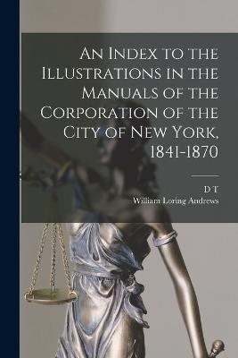 An Index to the Illustrations in the Manuals of the Corporation of the City of New York, 1841-1870 - William Loring Andrews,D T 1801-1869 Valentine - cover