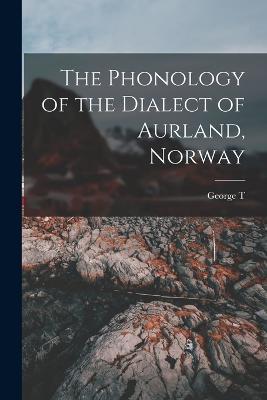 The Phonology of the Dialect of Aurland, Norway - George T 1871-1960 Flom - cover