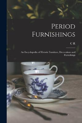Period Furnishings: An Encyclopedia of Historic Furniture, Decorations and Furnishings - C R 1858-1935 Clifford - cover