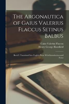 The Argonautica of Gaius Valerius Flaccus Setinus Balbus: Book I. Translated Into English Prose With Introduction and Notes - Henry George Blomfield,Caius Valerius Flaccus - cover