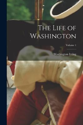 The Life of Washington; Volume 1 - Washington Irving - cover