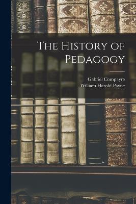 The History of Pedagogy - William Harold Payne,Gabriel Compayré - cover