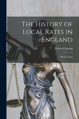 The History of Local Rates in England; Five Lectures - Edwin Cannan - cover
