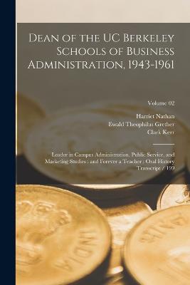 Dean of the UC Berkeley Schools of Business Administration, 1943-1961: Leader in Campus Administration, Public Service, and Marketing Studies: and Forever a Teacher: Oral History Transcript / 199; Volume 02 - Harriet Nathan,Clark Kerr,Ewald Theophilus Grether - cover