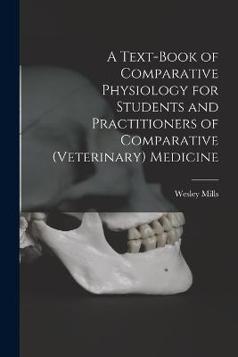 A Text-book of Comparative Physiology for Students and Practitioners of Comparative (veterinary) Medicine - Wesley Mills - cover