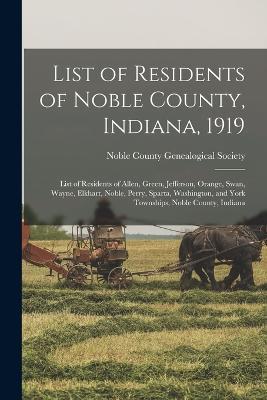 List of Residents of Noble County, Indiana, 1919: List of Residents of Allen, Green, Jefferson, Orange, Swan, Wayne, Elkhart, Noble, Perry, Sparta, Washington, and York Townships, Noble County, Indiana - cover