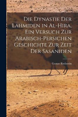 Die Dynastie der Lahmiden in al-Hira, ein Versuch zur arabisch-persichen Geschichte zur Zeit der Sasaniden - Gustav Rothstein - cover