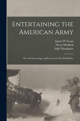 Entertaining the American Army: The American Stage and Lyceum in The World War - Evans James W,McMein Neysa,Parkhurst Anita - cover
