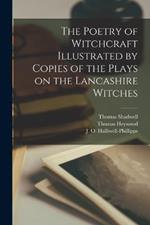 The Poetry of Witchcraft Illustrated by Copies of the Plays on the Lancashire Witches