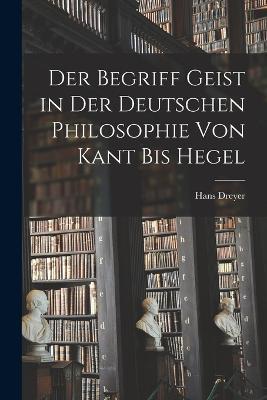 Der Begriff Geist in der deutschen Philosophie von Kant bis Hegel - Hans Dreyer - cover