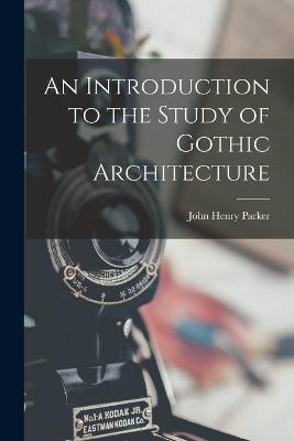 An Introduction to the Study of Gothic Architecture - John Henry Parker - cover