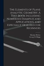 The Elements of Plane Analytic Geometry. A Text-book Including Numerous Examples and Applications, and Especially Designed for Beginners