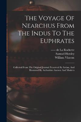 The Voyage Of Nearchus From The Indus To The Euphrates: Collected From The Original Journal Preserved By Arrian, And Illustrated By Authorities Ancient And Modern - William Vincent,Samuel Horsley,William Wales - cover