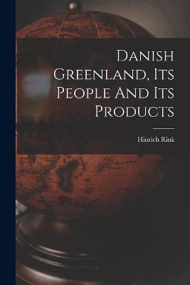 Danish Greenland, Its People And Its Products - Hinrich Rink - cover