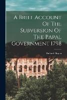 A Brief Account Of The Subversion Of The Papal Government 1798 - Richard Duppa - cover