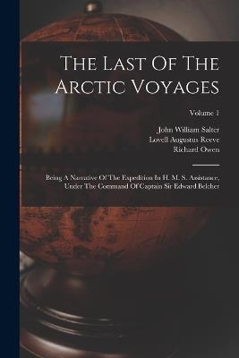 The Last Of The Arctic Voyages: Being A Narrative Of The Expedition In H. M. S. Assistance, Under The Command Of Captain Sir Edward Belcher; Volume 1 - Edward Belcher,Richard Owen - cover