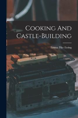 Cooking And Castle-building - Emma Pike Ewing - cover