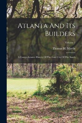 Atlanta And Its Builders: A Comprehensive History Of The Gate City Of The South; Volume 2 - Thomas H Martin - cover