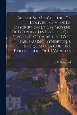 Abrege Sur La Culture De L'olivier Suivi De La Description Et Des Moyens De Detruire Les Insectes Qui Devorent Cet Arbre, Et D'un Taeleau [sic] Synoptique Indiquant La Culture Particuliere De 111 Varietes - J -P Bompard - cover