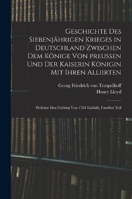 Geschichte des siebenjährigen Krieges in Deutschland zwischen dem Könige von preußen und der Kaiserin Königin mit ihren Alliirten: Welcher den Feldzug von 1761 enthält, Fuenfter Teil - Henry Lloyd - cover