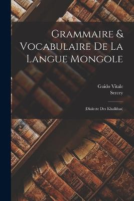 Grammaire & Vocabulaire De La Langue Mongole: (dialecte Des Khalkhas) - Guido Vitale (Barone ) - cover