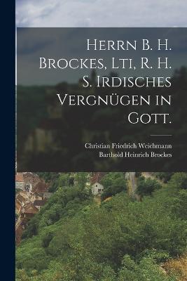 Herrn B. H. Brockes, Lti, R. H. S. Irdisches Vergnügen in Gott. - Barthold Heinrich Brockes - cover