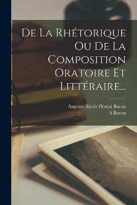De La Rhétorique Ou De La Composition Oratoire Et Littéraire... - A Baron - cover