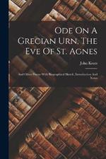 Ode On A Grecian Urn, The Eve Of St. Agnes: And Other Poems With Biographical Sketch, Introduction And Notes