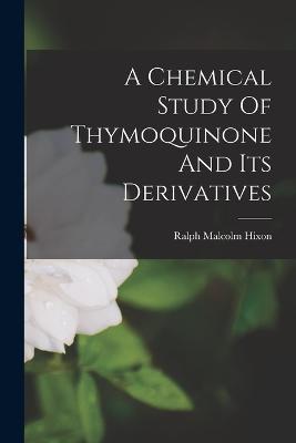 A Chemical Study Of Thymoquinone And Its Derivatives - Ralph Malcolm Hixon - cover