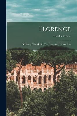 Florence: Its History: The Medici, The Humanists, Letters, Arts - Charles Yriarte - cover
