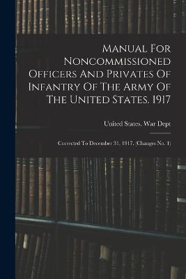 Manual For Noncommissioned Officers And Privates Of Infantry Of The Army Of The United States. 1917: Corrected To December 31, 1917. (changes No. 1) - cover