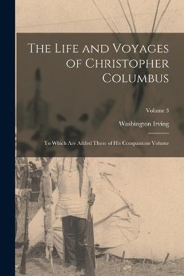 The Life and Voyages of Christopher Columbus: To Which are Added Those of his Companions Volume; Volume 3 - Irving Washington - cover