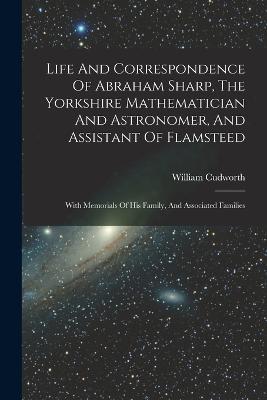 Life And Correspondence Of Abraham Sharp, The Yorkshire Mathematician And Astronomer, And Assistant Of Flamsteed: With Memorials Of His Family, And Associated Families - cover