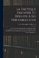 La Tactique Discutee, Et Reduite A Ses Veritables Loix: Avec Les Moyens D'en Conserver Les Principes, & Des Remarques Sur Diverses Parties De La Science De La Guerre: Pour Servir De Suite & De Conclusion Au Cours & Au Traite De Tactique Theorique, ... - cover