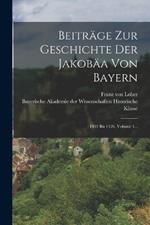 Beiträge Zur Geschichte Der Jakobäa Von Bayern: 1401 Bis 1426, Volume 1...