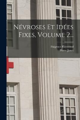 Nevroses Et Idees Fixes, Volume 2... - Pierre Janet,Fulgence Raymond - cover
