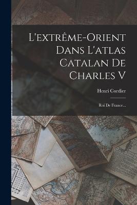 L'extrême-orient Dans L'atlas Catalan De Charles V: Roi De France... - Henri Cordier - cover