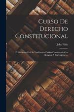 Curso De Derecho Constitucional: El Gobierno Civil En Los Estados Unidos Considerado Con Relacion A Sus Origenes...