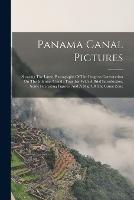 Panama Canal Pictures: Showing The Latest Photographs Of The Progress Construction On The Isthmian Canal: Together With A Brief Introduction, Some Interesting Figures, And A Map Of The Canal Zone - Anonymous - cover