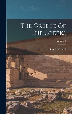 The Greece Of The Greeks; Volume 1 - G A Perdicaris - cover