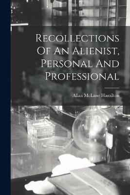 Recollections Of An Alienist, Personal And Professional - Allan McLane Hamilton - cover