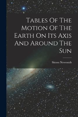 Tables Of The Motion Of The Earth On Its Axis And Around The Sun - Simon Newcomb - cover