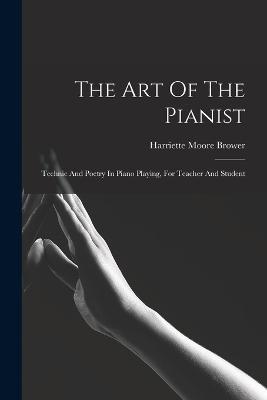 The Art Of The Pianist: Technic And Poetry In Piano Playing, For Teacher And Student - Harriette Moore Brower - cover