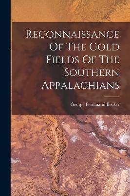 Reconnaissance Of The Gold Fields Of The Southern Appalachians - George Ferdinand Becker - cover