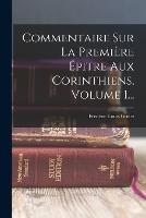 Commentaire Sur La Premiere Epitre Aux Corinthiens, Volume 1... - Frederic Louis Godet - cover