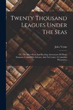 Twenty Thousand Leagues Under The Seas: Or, The Marvellous And Exciting Adventures Of Pierre Aronnax, Conseil His Servant, And Ned Land, A Canadian Harpooner
